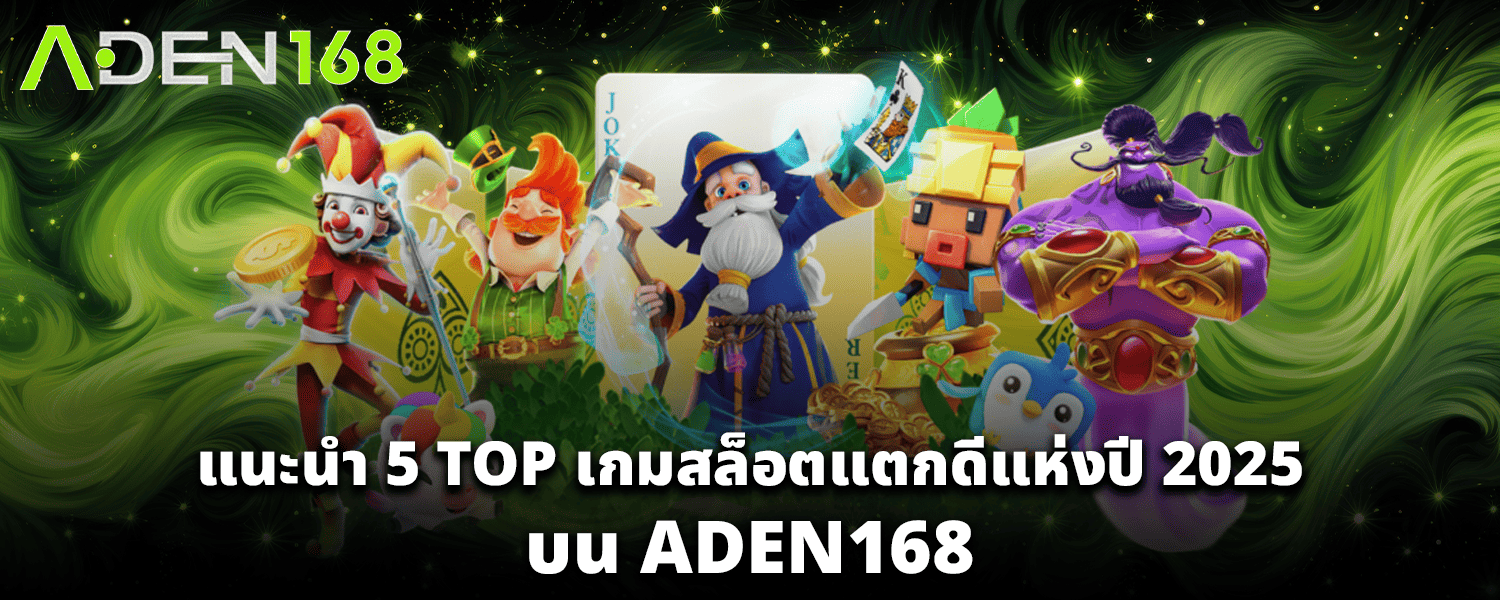 แนะนำ 5 TOP เกมสล็อตแตกดีแห่งปี 2025 บน ADEN168